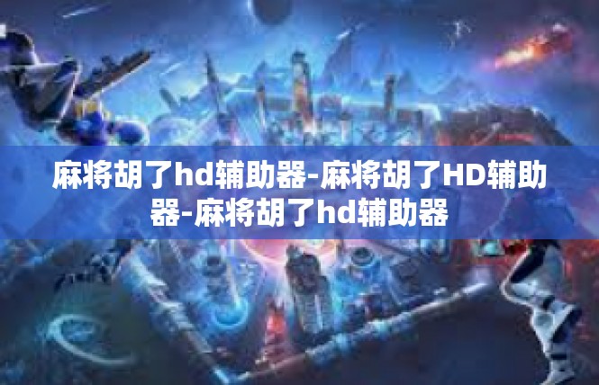 麻将胡了hd辅助器-麻将胡了HD辅助器-麻将胡了hd辅助器