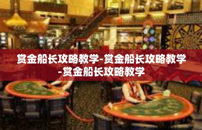 赏金船长攻略教学-赏金船长攻略教学-赏金船长攻略教学