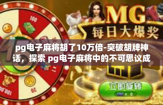 pg电子麻将胡了10万倍-突破胡牌神话，探索 pg电子麻将中的不可思议成就-pg电子麻将胡了10万倍