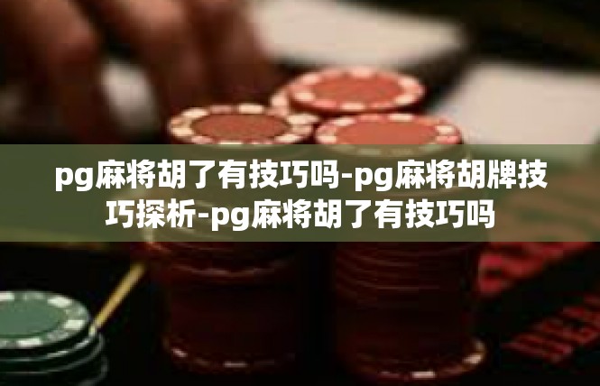 pg麻将胡了有技巧吗-pg麻将胡牌技巧探析-pg麻将胡了有技巧吗