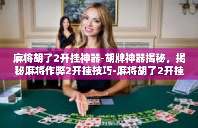 麻将胡了2开挂神器-胡牌神器揭秘，揭秘麻将作弊2开挂技巧-麻将胡了2开挂神器