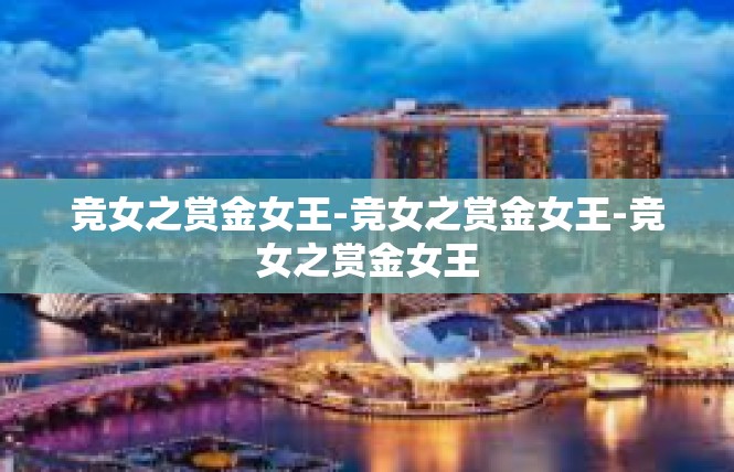 竞女之赏金女王-竞女之赏金女王-竞女之赏金女王
