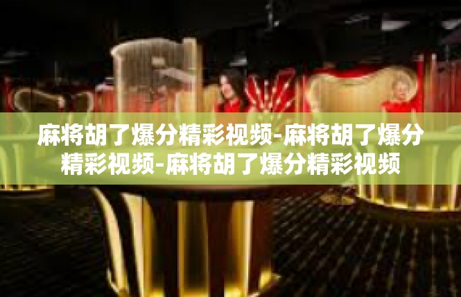 麻将胡了爆分精彩视频-麻将胡了爆分精彩视频-麻将胡了爆分精彩视频