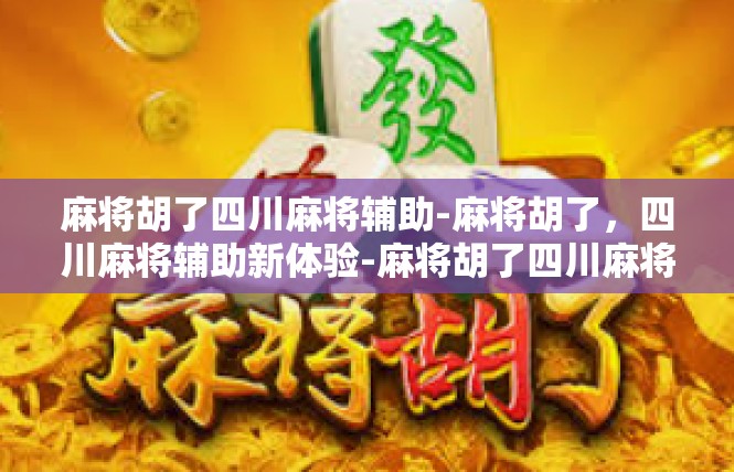麻将胡了四川麻将辅助-麻将胡了，四川麻将辅助新体验-麻将胡了四川麻将辅助