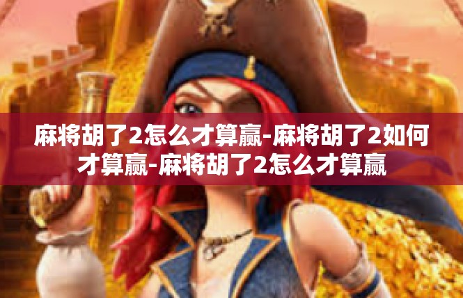 麻将胡了2怎么才算赢-麻将胡了2如何才算赢-麻将胡了2怎么才算赢
