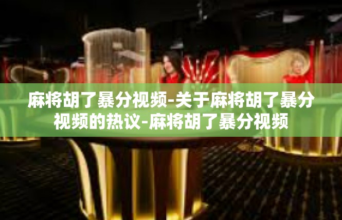 麻将胡了暴分视频-关于麻将胡了暴分视频的热议-麻将胡了暴分视频