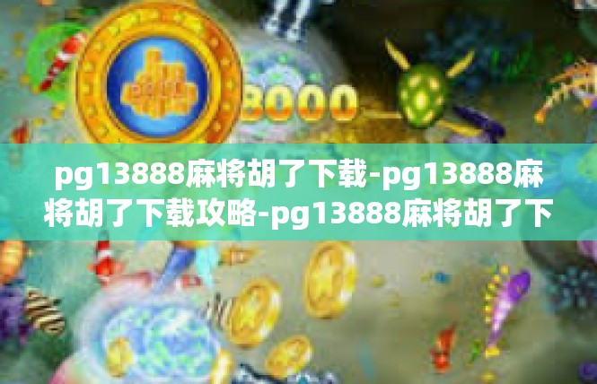 pg13888麻将胡了下载-pg13888麻将胡了下载攻略-pg13888麻将胡了下载