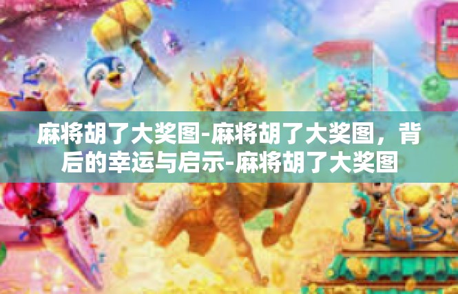 麻将胡了大奖图-麻将胡了大奖图，背后的幸运与启示-麻将胡了大奖图