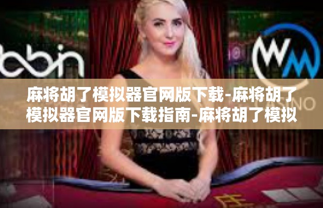 麻将胡了模拟器官网版下载-麻将胡了模拟器官网版下载指南-麻将胡了模拟器官网版下载