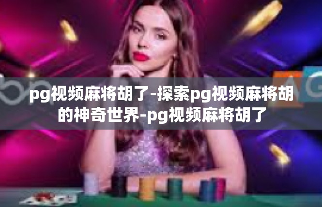 pg视频麻将胡了-探索pg视频麻将胡的神奇世界-pg视频麻将胡了