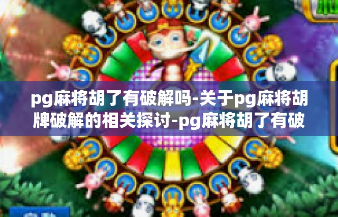 pg麻将胡了有破解吗-关于pg麻将胡牌破解的相关探讨-pg麻将胡了有破解吗
