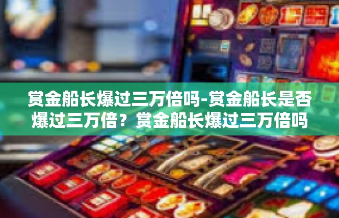 赏金船长爆过三万倍吗-赏金船长是否爆过三万倍？赏金船长爆过三万倍吗