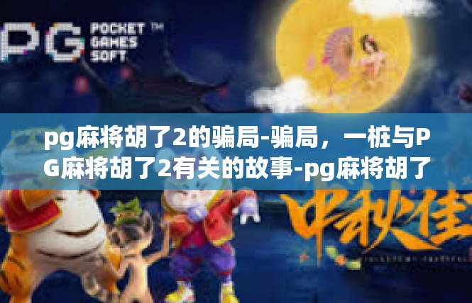 pg麻将胡了2的骗局-骗局，一桩与PG麻将胡了2有关的故事-pg麻将胡了2的骗局