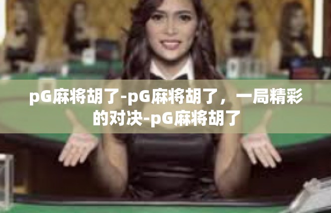pG麻将胡了-pG麻将胡了，一局精彩的对决-pG麻将胡了