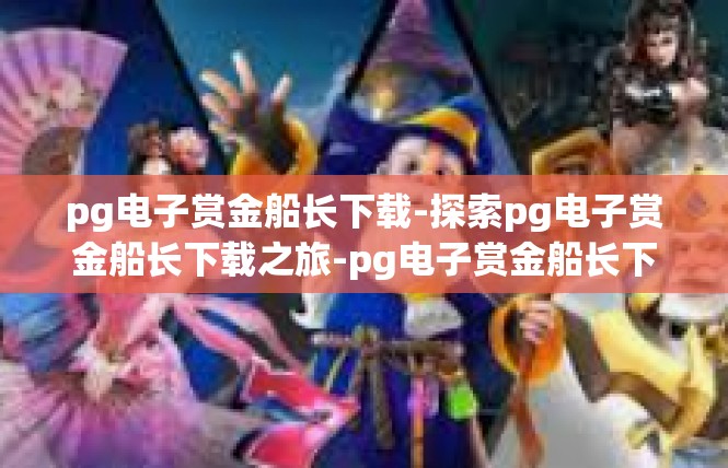 pg电子赏金船长下载-探索pg电子赏金船长下载之旅-pg电子赏金船长下载