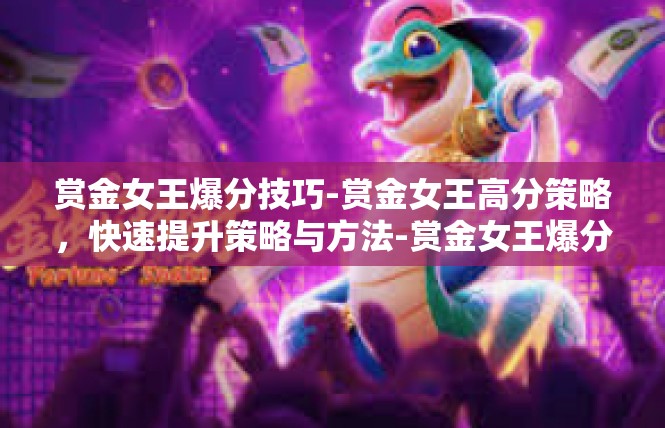赏金女王爆分技巧-赏金女王高分策略，快速提升策略与方法-赏金女王爆分技巧
