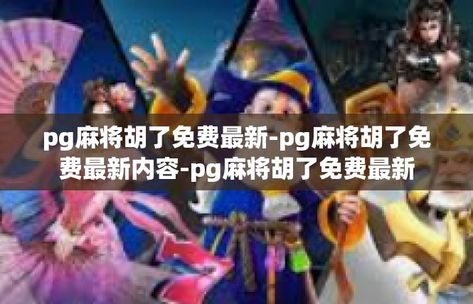 pg麻将胡了免费最新-pg麻将胡了免费最新内容-pg麻将胡了免费最新