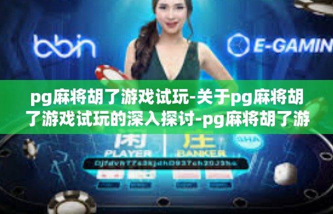 pg麻将胡了游戏试玩-关于pg麻将胡了游戏试玩的深入探讨-pg麻将胡了游戏试玩