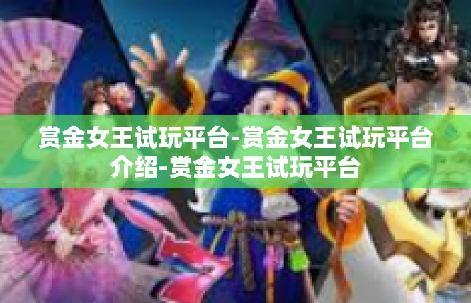 赏金女王试玩平台-赏金女王试玩平台介绍-赏金女王试玩平台