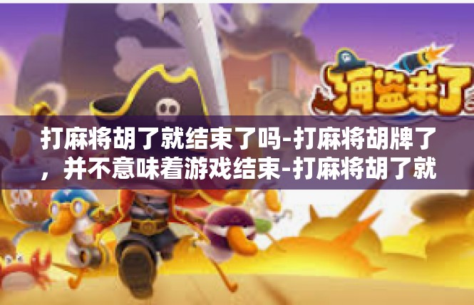 打麻将胡了就结束了吗-打麻将胡牌了，并不意味着游戏结束-打麻将胡了就结束了吗