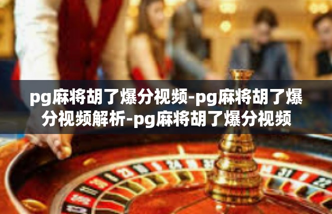 pg麻将胡了爆分视频-pg麻将胡了爆分视频解析-pg麻将胡了爆分视频