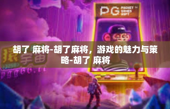 胡了 麻将-胡了麻将，游戏的魅力与策略-胡了 麻将