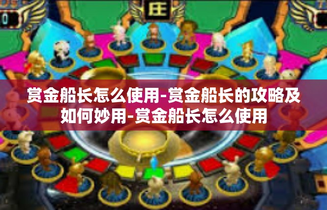 赏金船长怎么使用-赏金船长的攻略及如何妙用-赏金船长怎么使用