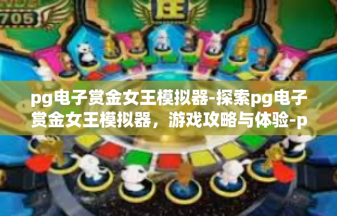 pg电子赏金女王模拟器-探索pg电子赏金女王模拟器，游戏攻略与体验-pg电子赏金女王模拟器
