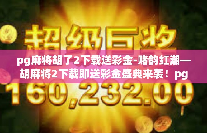 pg麻将胡了2下载送彩金-赌韵红潮—胡麻将2下载即送彩金盛典来袭！pg麻将胡了2下载送彩金