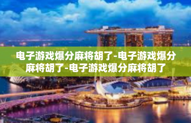 电子游戏爆分麻将胡了-电子游戏爆分麻将胡了-电子游戏爆分麻将胡了