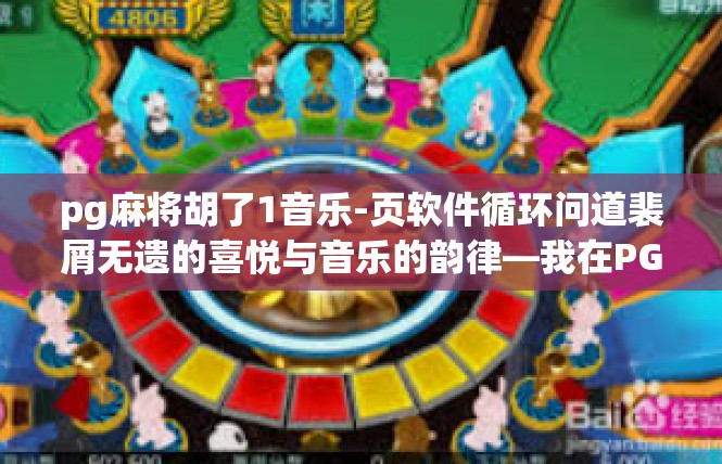 pg麻将胡了1音乐-页软件循环问道裴屑无遗的喜悦与音乐的韵律—我在PG麻将胡了1-pg麻将胡了1音乐