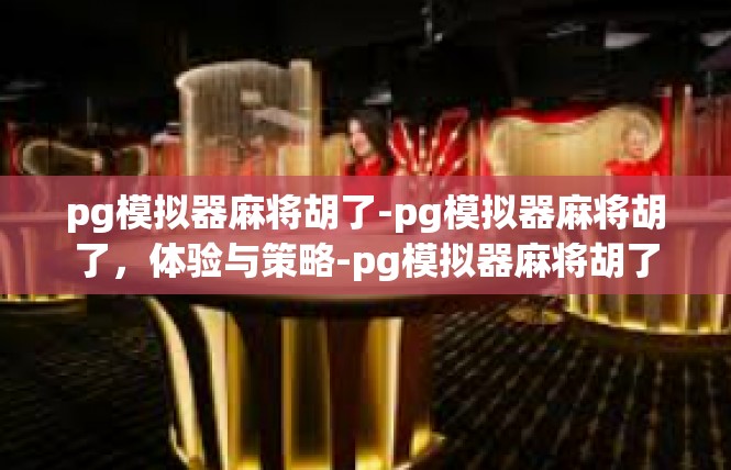 pg模拟器麻将胡了-pg模拟器麻将胡了，体验与策略-pg模拟器麻将胡了