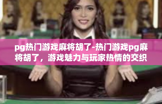 pg热门游戏麻将胡了-热门游戏pg麻将胡了，游戏魅力与玩家热情的交织-pg热门游戏麻将胡了