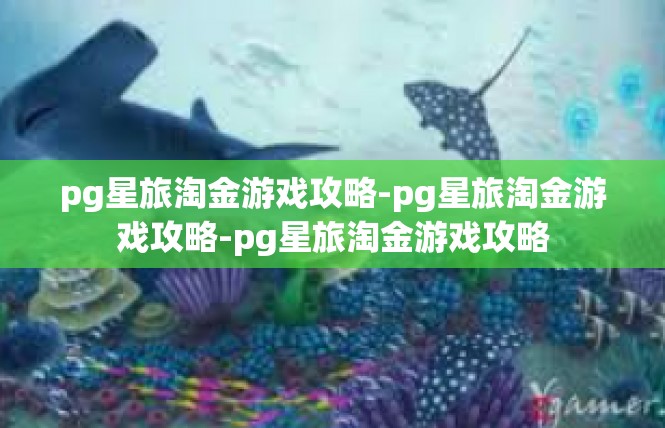 pg星旅淘金游戏攻略-pg星旅淘金游戏攻略-pg星旅淘金游戏攻略