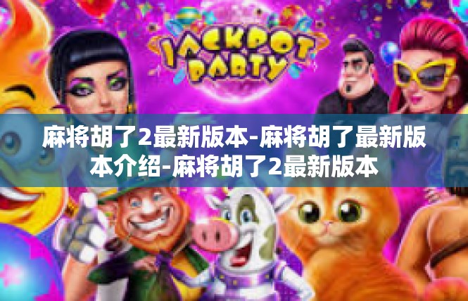 麻将胡了2最新版本-麻将胡了最新版本介绍-麻将胡了2最新版本