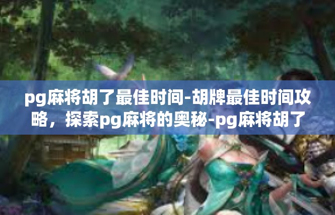 pg麻将胡了最佳时间-胡牌最佳时间攻略，探索pg麻将的奥秘-pg麻将胡了最佳时间