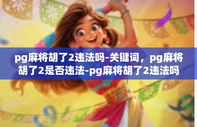 pg麻将胡了2违法吗-关键词，pg麻将胡了2是否违法-pg麻将胡了2违法吗
