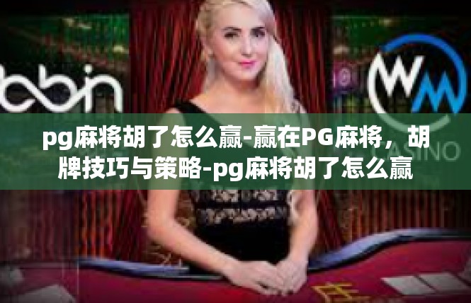 pg麻将胡了怎么赢-赢在PG麻将，胡牌技巧与策略-pg麻将胡了怎么赢