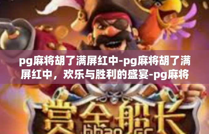 pg麻将胡了满屏红中-pg麻将胡了满屏红中，欢乐与胜利的盛宴-pg麻将胡了满屏红中