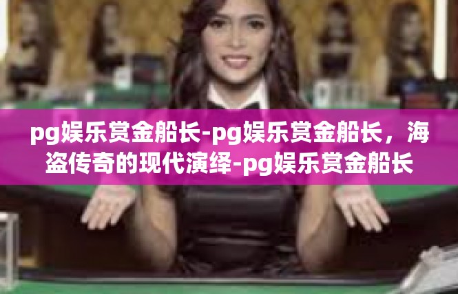 pg娱乐赏金船长-pg娱乐赏金船长，海盗传奇的现代演绎-pg娱乐赏金船长