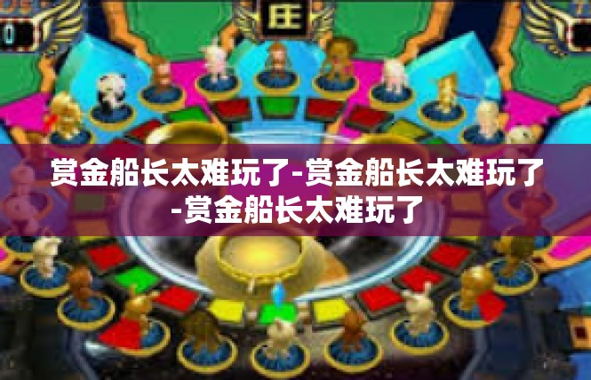 赏金船长太难玩了-赏金船长太难玩了-赏金船长太难玩了