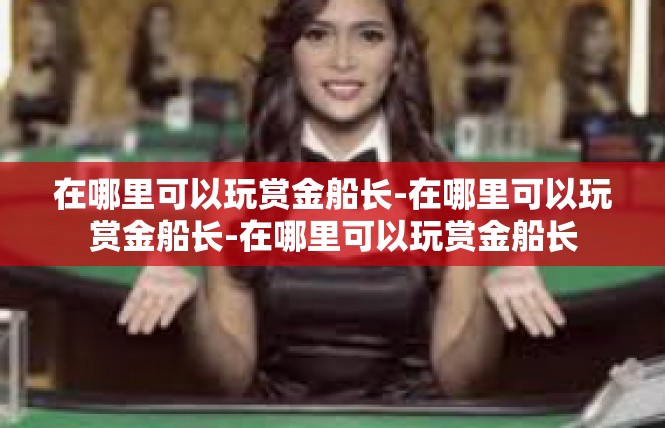 在哪里可以玩赏金船长-在哪里可以玩赏金船长-在哪里可以玩赏金船长