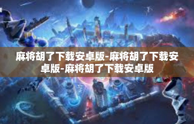 麻将胡了下载安卓版-麻将胡了下载安卓版-麻将胡了下载安卓版