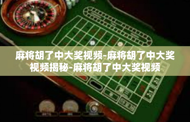 麻将胡了中大奖视频-麻将胡了中大奖视频揭秘-麻将胡了中大奖视频