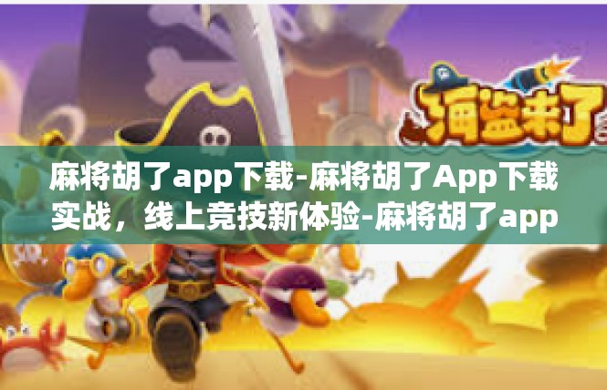 麻将胡了app下载-麻将胡了App下载实战，线上竞技新体验-麻将胡了app下载