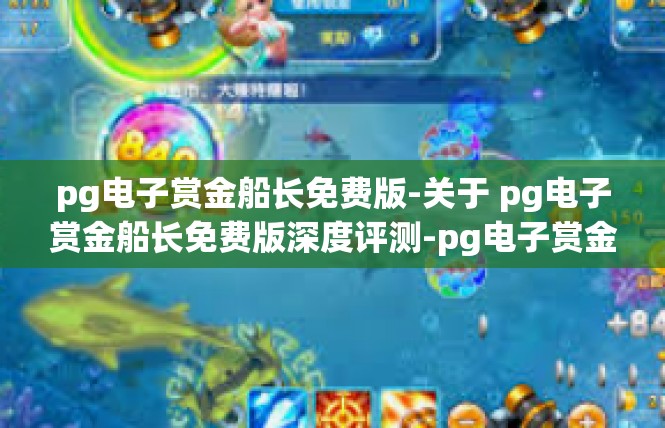 pg电子赏金船长免费版-关于 pg电子赏金船长免费版深度评测-pg电子赏金船长免费版