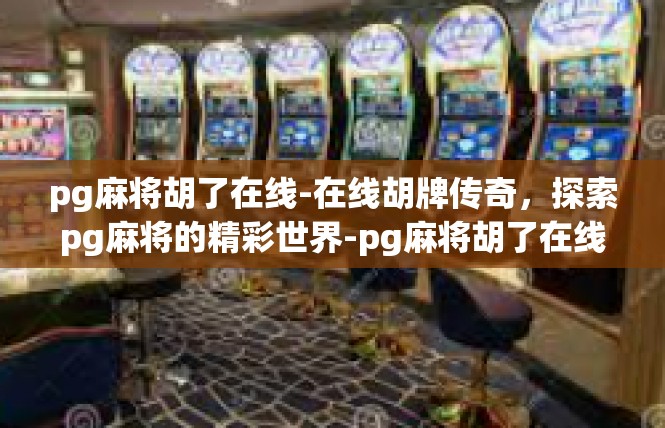 pg麻将胡了在线-在线胡牌传奇，探索pg麻将的精彩世界-pg麻将胡了在线