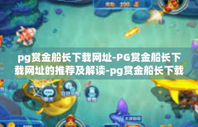 pg赏金船长下载网址-PG赏金船长下载网址的推荐及解读-pg赏金船长下载网址