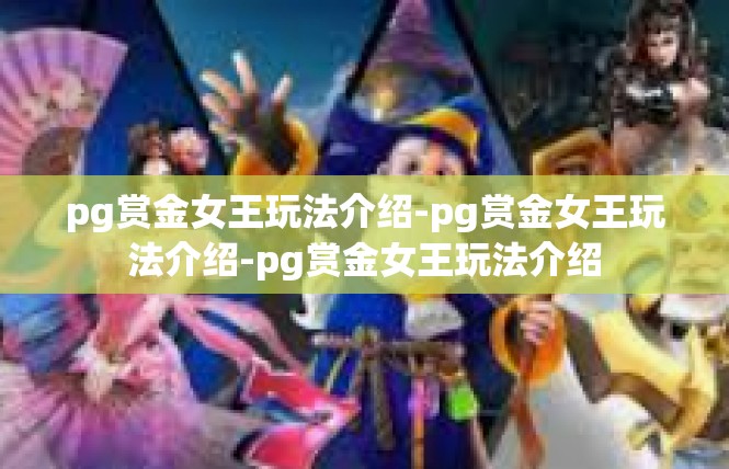 pg赏金女王玩法介绍-pg赏金女王玩法介绍-pg赏金女王玩法介绍