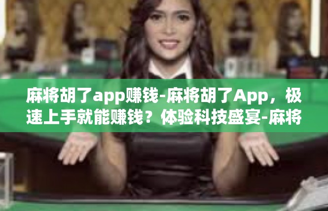 麻将胡了app赚钱-麻将胡了App，极速上手就能赚钱？体验科技盛宴-麻将胡了app赚钱